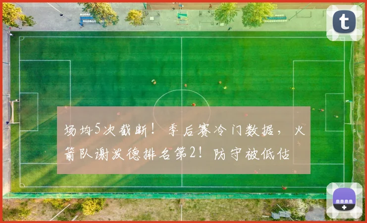 场均5次截断！季后赛冷门数据，火箭队谢泼德排名第2！防守被低估