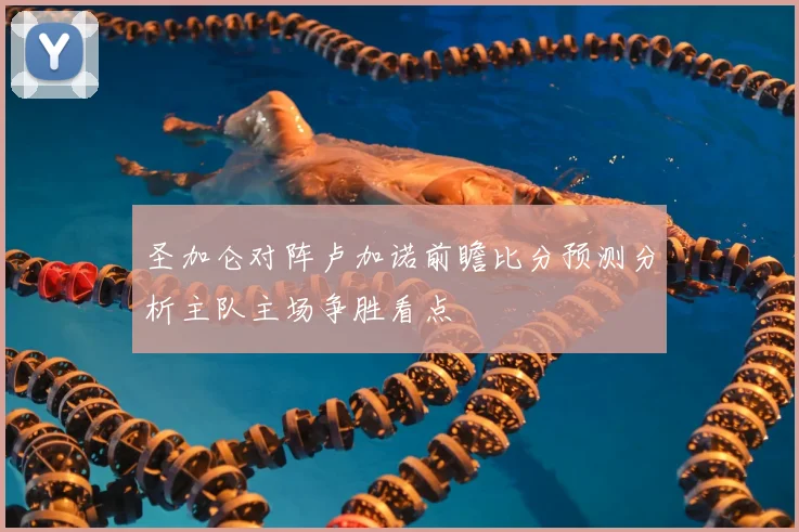 圣加仑对阵卢加诺前瞻比分预测分析主队主场争胜看点