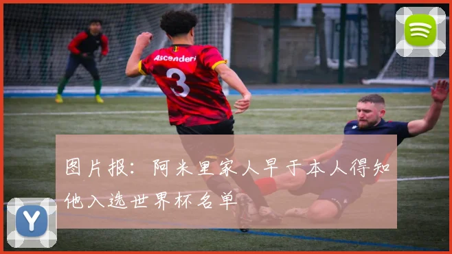 图片报：阿米里家人早于本人得知他入选世界杯名单