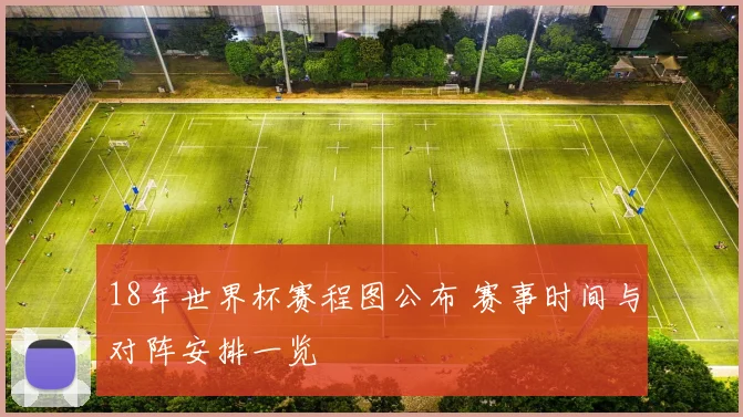 18年世界杯赛程图公布 赛事时间与对阵安排一览
